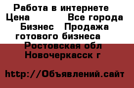 Работа в интернете › Цена ­ 1 000 - Все города Бизнес » Продажа готового бизнеса   . Ростовская обл.,Новочеркасск г.